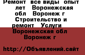 Ремонт. все виды. опыт 20 лет - Воронежская обл., Воронеж г. Строительство и ремонт » Услуги   . Воронежская обл.,Воронеж г.